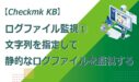 文字列を指定して静的なログファイルを監視する